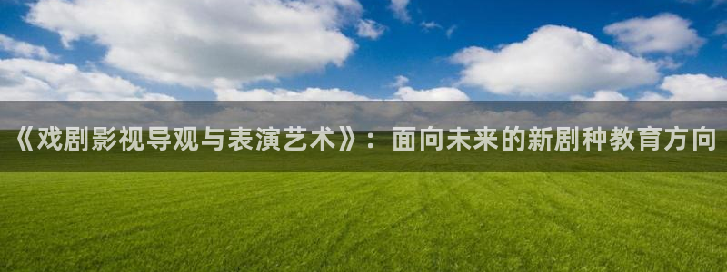 德州大地影院：《戏剧影视导观与表演艺术》：面向未来的新剧种教育方向