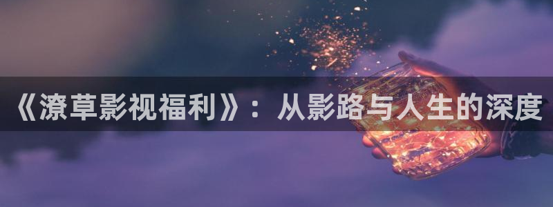 大地第二资源在线观看免：《潦草影视福利》：从影路与人生的深度